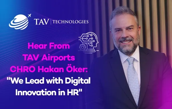 Interview with TAV Airports CHRO Hakan Öker: Digitalization of Human Resources and Impacts of Artificial Intelligence 