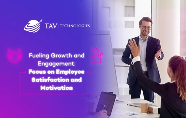 Creating a Positive and Motivating Workplace: TAV Technologies 'Commitment to Employee Satisfaction'