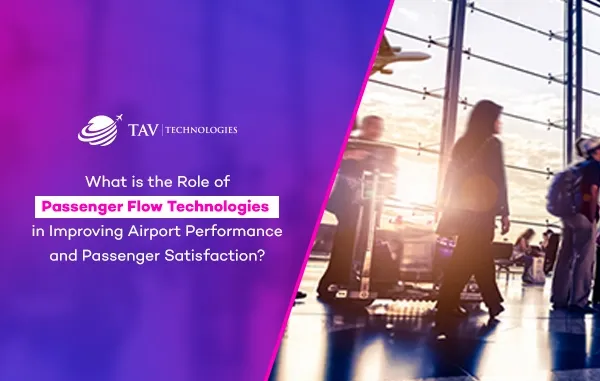 How Does Passenger Flow Technologies Improve Airport Performance and Passenger Satisfaction?