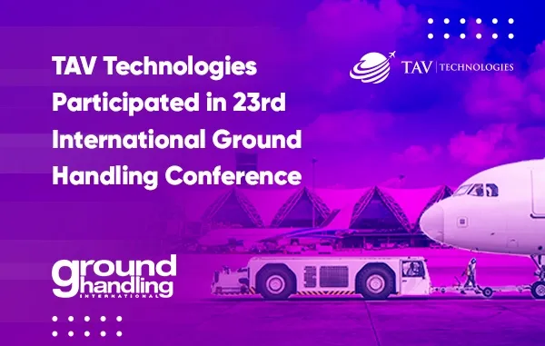 TAV Technologies Took Part in The Global Aviation Community's Favourite Ground Handling Forum