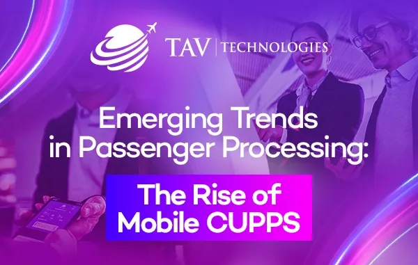 Trends in Passenger Processing: Mobile CUPPS is on the Rise