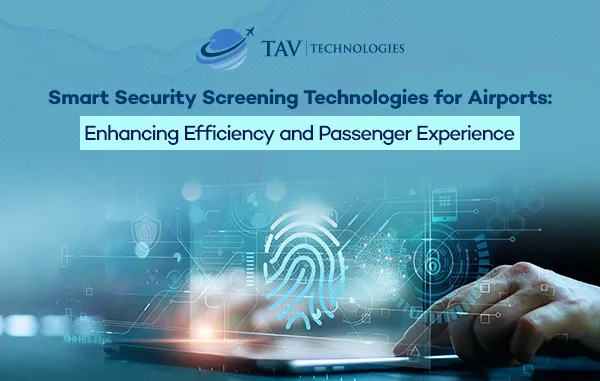 Smart Security Screening Technologies for Airports: Enhancing Efficiency and Passenger Experience