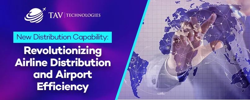 New Distribution Capability: Revolutionizing Airline Distribution and Airport Efficiency