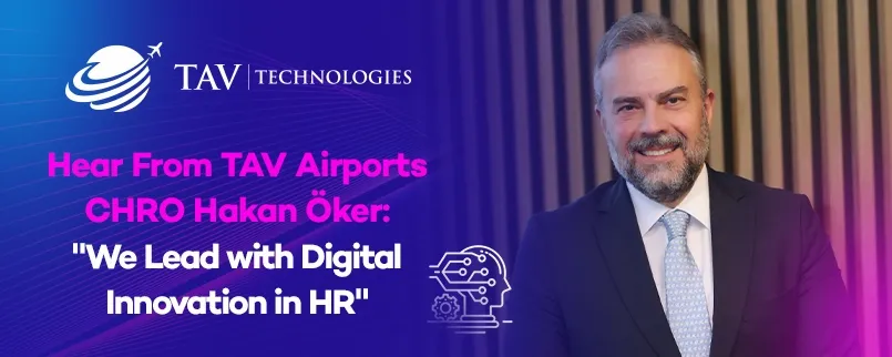 Interview with TAV Airports CHRO Hakan Öker: Digitalization of Human Resources and Impacts of Artificial Intelligence 