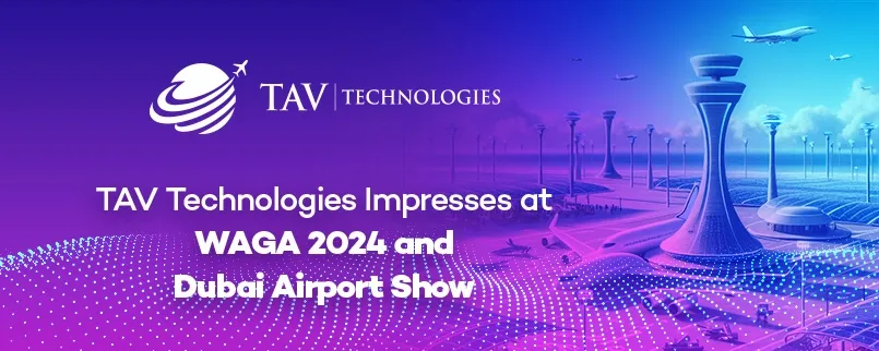 TAV Technologies Showcases Innovation at WAGA 2024 and Dubai Airport Show 