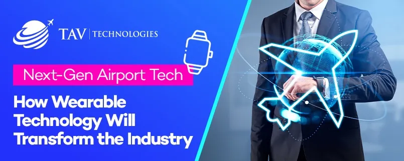 Next-Gen Airport Tech: How Wearable Technology Will Transform the Industry